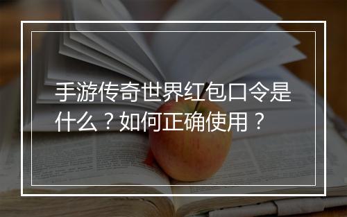 手游传奇世界红包口令是什么？如何正确使用？