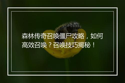 森林传奇召唤僵尸攻略，如何高效召唤？召唤技巧揭秘！