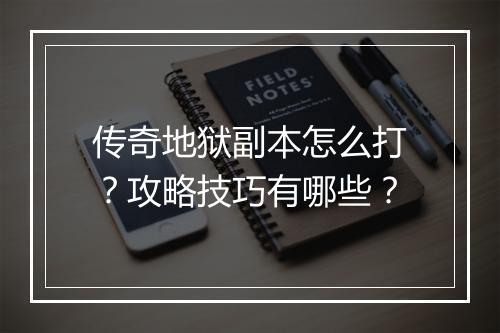 传奇地狱副本怎么打？攻略技巧有哪些？