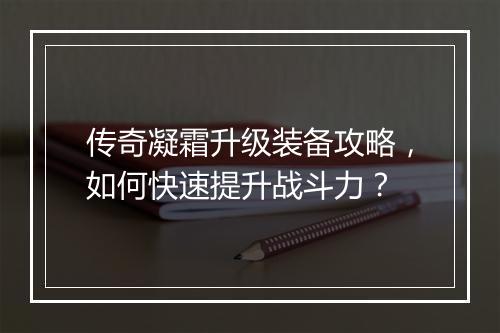 传奇凝霜升级装备攻略，如何快速提升战斗力？