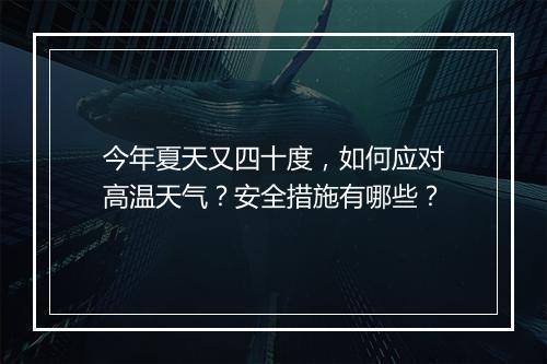 今年夏天又四十度，如何应对高温天气？安全措施有哪些？