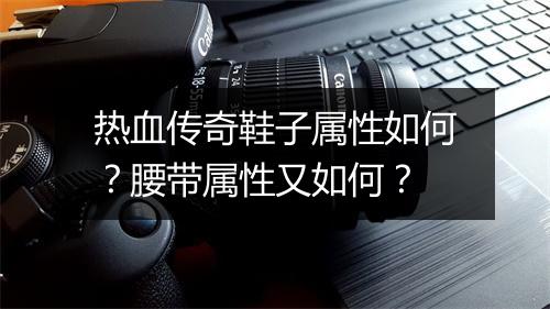 热血传奇鞋子属性如何？腰带属性又如何？