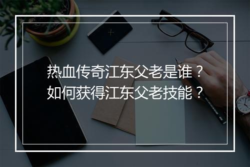 热血传奇江东父老是谁？如何获得江东父老技能？