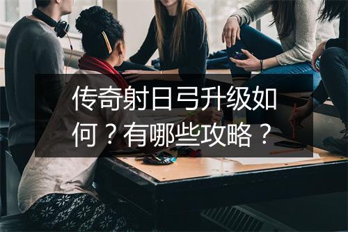 传奇射日弓升级如何？有哪些攻略？