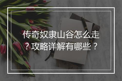 传奇奴隶山谷怎么走？攻略详解有哪些？