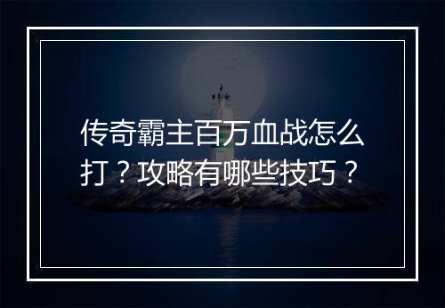 传奇霸主百万血战怎么打？攻略有哪些技巧？