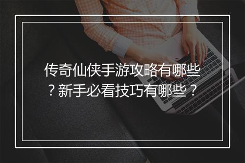 传奇仙侠手游攻略有哪些？新手必看技巧有哪些？