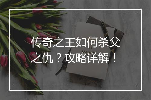 传奇之王如何杀父之仇？攻略详解！