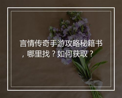 言情传奇手游攻略秘籍书，哪里找？如何获取？