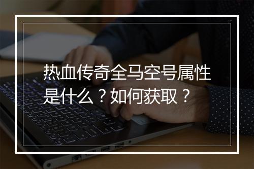 热血传奇全马空号属性是什么？如何获取？