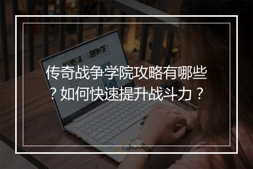 传奇战争学院攻略有哪些？如何快速提升战斗力？