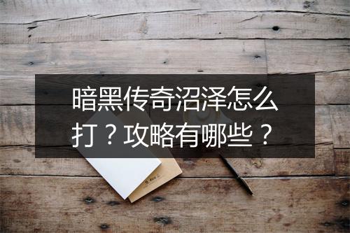 暗黑传奇沼泽怎么打？攻略有哪些？