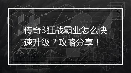 传奇3狂战霸业怎么快速升级？攻略分享！
