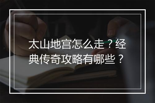 太山地宫怎么走？经典传奇攻略有哪些？