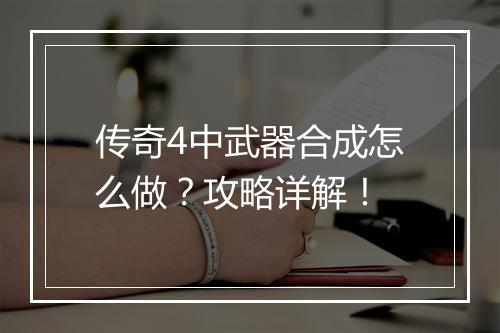 传奇4中武器合成怎么做？攻略详解！