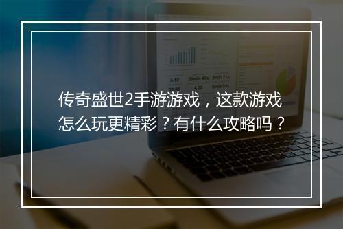 传奇盛世2手游游戏，这款游戏怎么玩更精彩？有什么攻略吗？