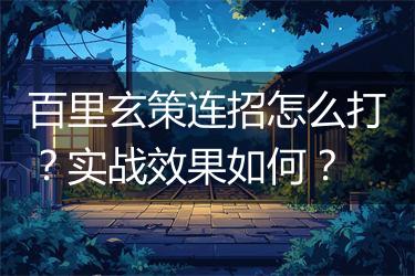 百里玄策连招怎么打？实战效果如何？