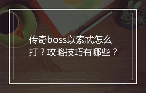 传奇boss以索忒怎么打？攻略技巧有哪些？