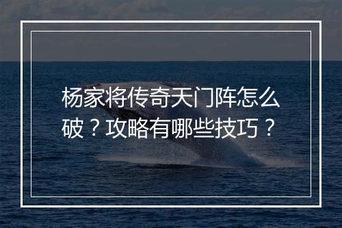 杨家将传奇天门阵怎么破？攻略有哪些技巧？