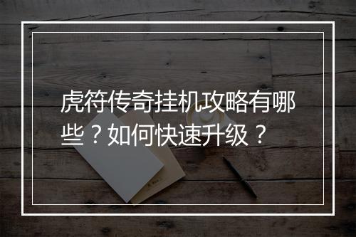 虎符传奇挂机攻略有哪些？如何快速升级？