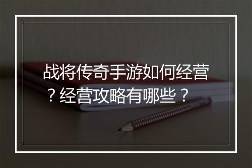 战将传奇手游如何经营？经营攻略有哪些？