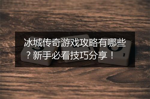 冰城传奇游戏攻略有哪些？新手必看技巧分享！