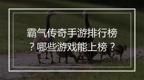霸气传奇手游排行榜？哪些游戏能上榜？