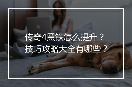 传奇4黑铁怎么提升？技巧攻略大全有哪些？