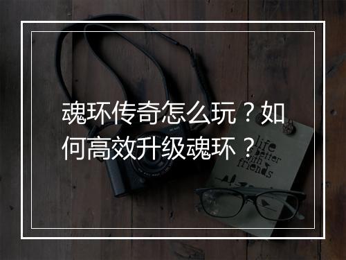 魂环传奇怎么玩？如何高效升级魂环？
