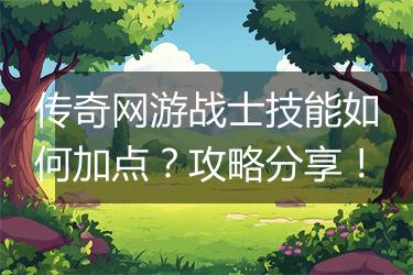 传奇网游战士技能如何加点？攻略分享！