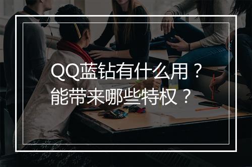 QQ蓝钻有什么用？能带来哪些特权？