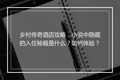 乡村传奇酒店攻略，小说中隐藏的入住秘籍是什么？如何体验？