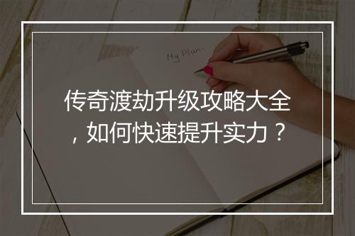 传奇渡劫升级攻略大全，如何快速提升实力？