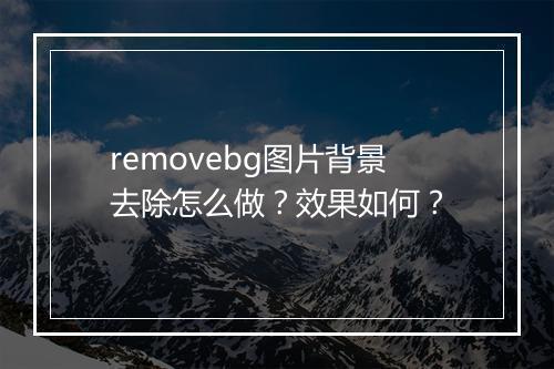 removebg图片背景去除怎么做？效果如何？