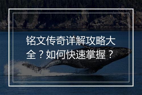 铭文传奇详解攻略大全？如何快速掌握？