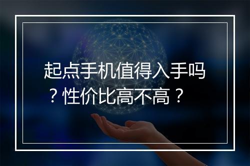 起点手机值得入手吗？性价比高不高？