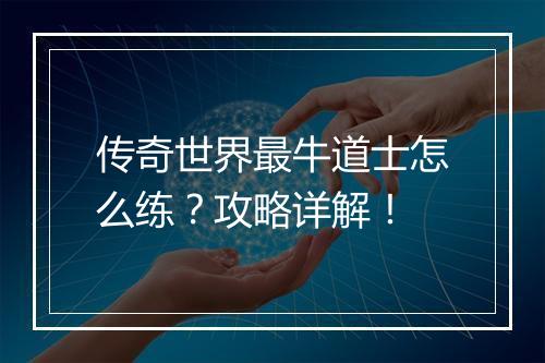 传奇世界最牛道士怎么练？攻略详解！