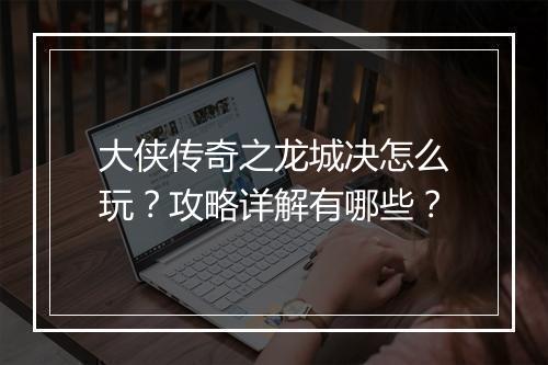 大侠传奇之龙城决怎么玩？攻略详解有哪些？