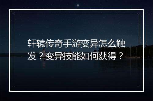 轩辕传奇手游变异怎么触发？变异技能如何获得？