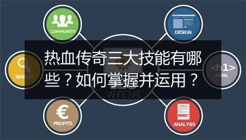 热血传奇三大技能有哪些？如何掌握并运用？