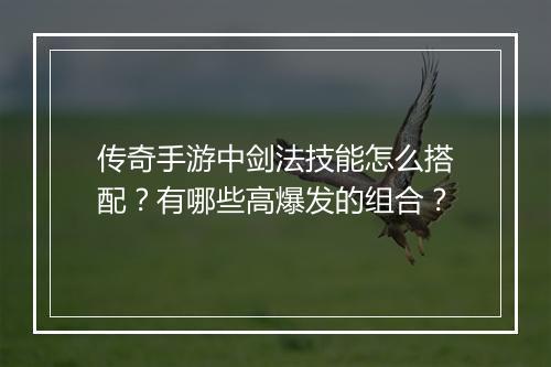 传奇手游中剑法技能怎么搭配？有哪些高爆发的组合？