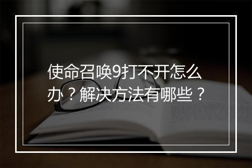 使命召唤9打不开怎么办？解决方法有哪些？