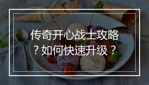 传奇开心战士攻略？如何快速升级？