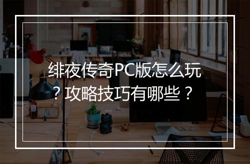 绯夜传奇PC版怎么玩？攻略技巧有哪些？