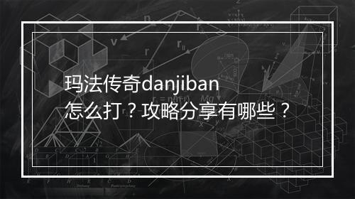 玛法传奇danjiban怎么打？攻略分享有哪些？