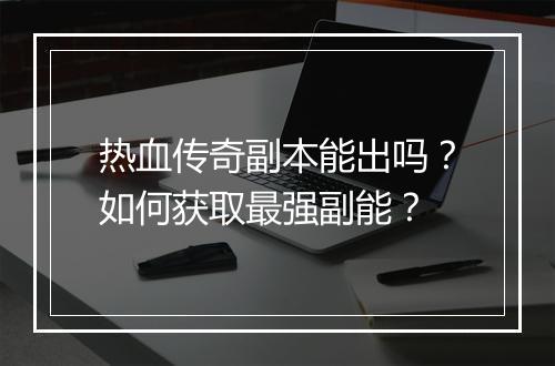 热血传奇副本能出吗？如何获取最强副能？