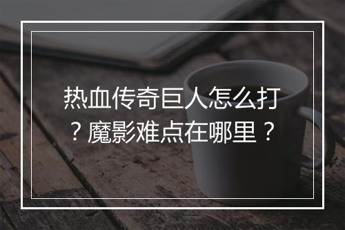 热血传奇巨人怎么打？魔影难点在哪里？
