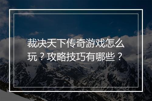 裁决天下传奇游戏怎么玩？攻略技巧有哪些？