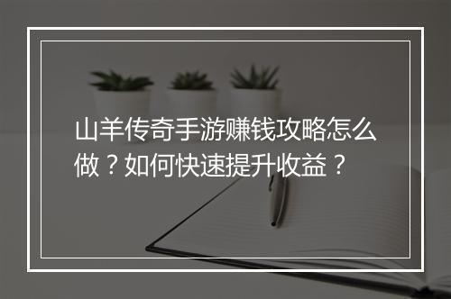 山羊传奇手游赚钱攻略怎么做？如何快速提升收益？
