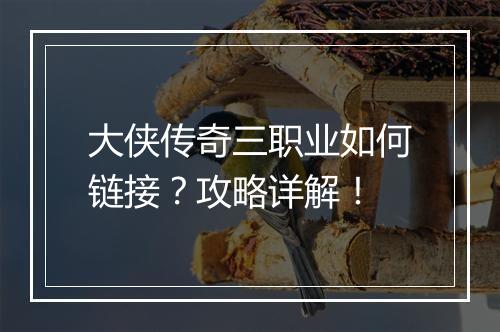 大侠传奇三职业如何链接？攻略详解！